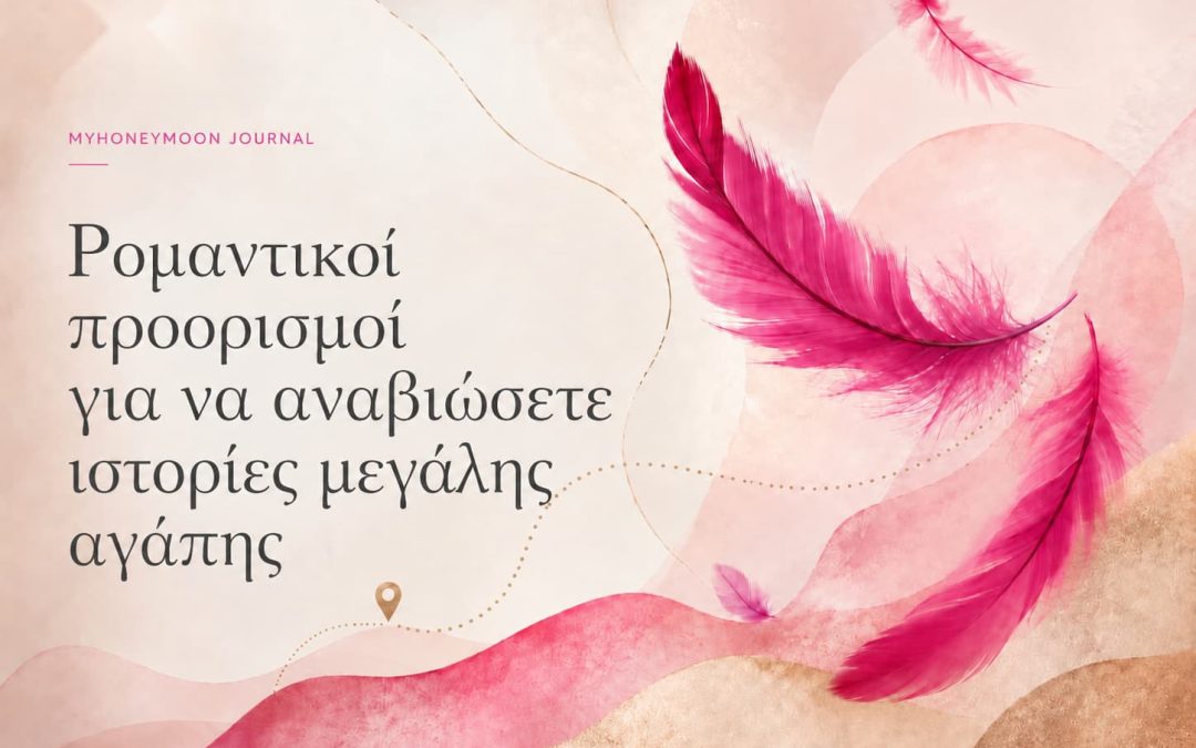 Ρομαντικοί προορισμοί για να αναβιώσετε ιστορίες μεγάλης αγάπης