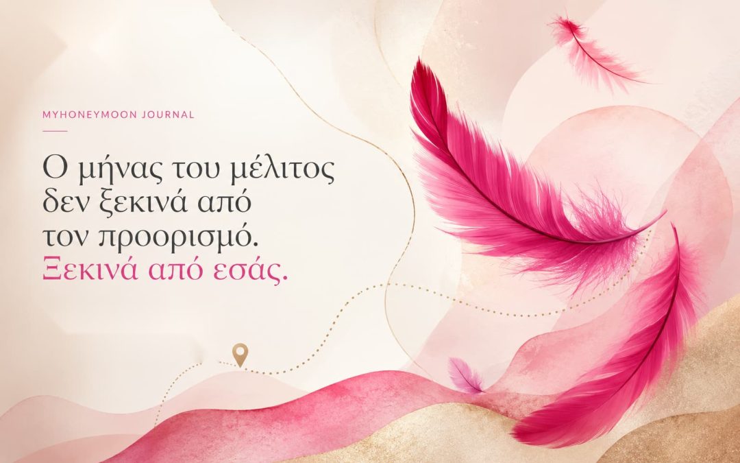 Ο μηνας του μελιτος δεν ξεκινα απο τον προορισμο. Ξεκινα απο εσας.