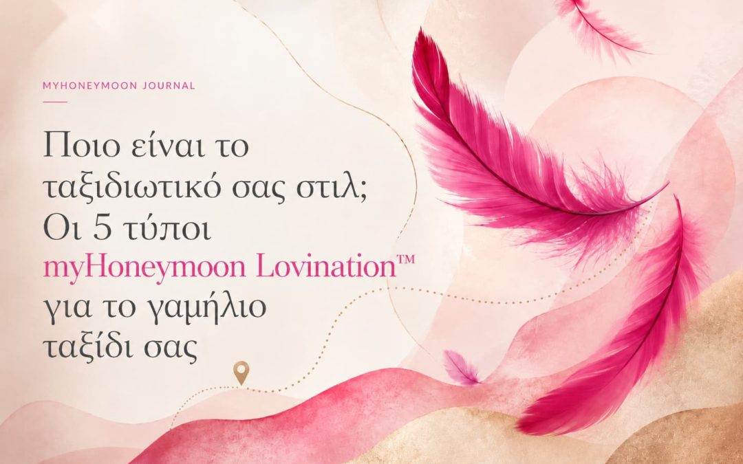 Ποιο ειναι το Honeymoon Travel Style σας; Οι 5 τυποι myHoneymoon Lovination™ για το γαμηλιο ταξιδι σας